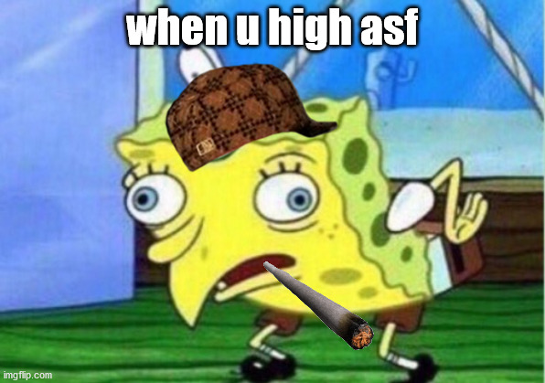 spongebob | when u high asf | image tagged in memes,mocking spongebob | made w/ Imgflip meme maker