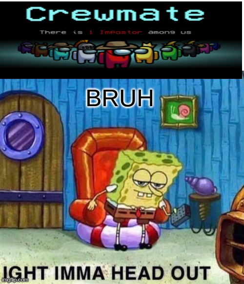 Spongebob Ight Imma Head Out | BRUH | image tagged in memes,spongebob ight imma head out | made w/ Imgflip meme maker