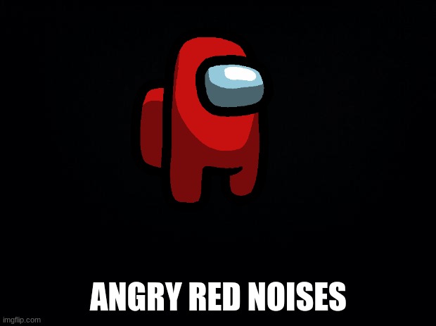Black background | ANGRY RED NOISES | image tagged in black background | made w/ Imgflip meme maker