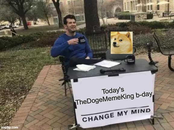 Happy birthday to this wonderful user! I hope u hv a good day today. | Today's TheDogeMemeKing b-day | image tagged in memes,change my mind | made w/ Imgflip meme maker