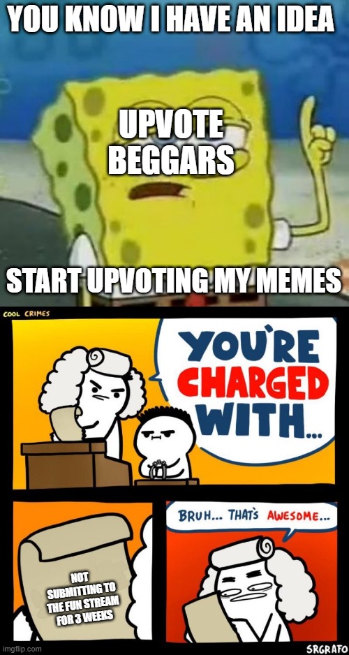 *sigh* | YOU KNOW I HAVE AN IDEA; UPVOTE BEGGARS; START UPVOTING MY MEMES; NOT SUBMITTING TO THE FUN STREAM FOR 3 WEEKS | image tagged in memes,i'll have you know spongebob,cool crimes | made w/ Imgflip meme maker