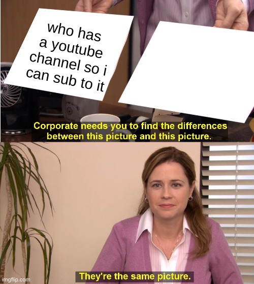 They're The Same Picture Meme | who has a youtube channel so i can sub to it | image tagged in memes,they're the same picture | made w/ Imgflip meme maker