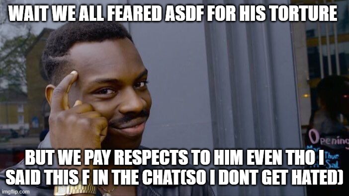 Roll Safe Think About It | WAIT WE ALL FEARED ASDF FOR HIS TORTURE; BUT WE PAY RESPECTS TO HIM EVEN THO I SAID THIS F IN THE CHAT(SO I DONT GET HATED) | image tagged in memes,roll safe think about it | made w/ Imgflip meme maker