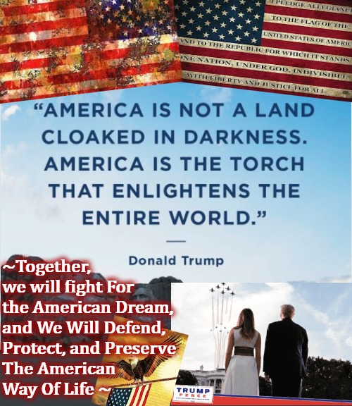 Preserving America | ~Together,
we will fight For

the American Dream,

and We Will Defend,
Protect, and Preserve

The American
Way Of Life ~ | image tagged in trump 2020,donald trump approves,donald trump is proud,old american flag | made w/ Imgflip meme maker