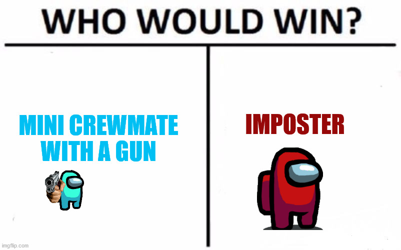 spoiler:the mini crewmate with a gun wins easlie | IMPOSTER; MINI CREWMATE WITH A GUN | image tagged in memes,who would win | made w/ Imgflip meme maker