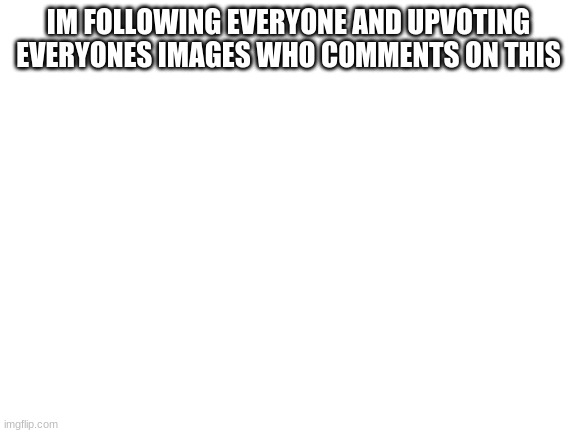 come get your free points here | IM FOLLOWING EVERYONE AND UPVOTING EVERYONES IMAGES WHO COMMENTS ON THIS | image tagged in blank white template | made w/ Imgflip meme maker