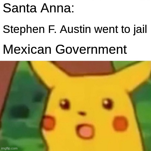 Surprised Pikachu | Santa Anna:; Stephen F. Austin went to jail; Mexican Government | image tagged in memes,surprised pikachu | made w/ Imgflip meme maker