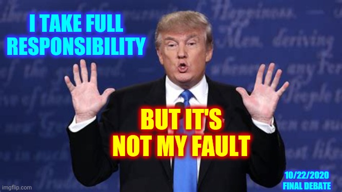 In The Same Breath | I TAKE FULL RESPONSIBILITY; BUT IT'S NOT MY FAULT; 10/22/2020
FINAL DEBATE | image tagged in memes,trump unfit unqualified dangerous,liar in chief,hypocrite,lock him up,trump lies | made w/ Imgflip meme maker