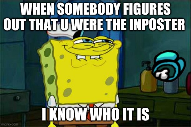 Don't You Squidward | WHEN SOMEBODY FIGURES OUT THAT U WERE THE INPOSTER; I KNOW WHO IT IS | image tagged in memes,don't you squidward | made w/ Imgflip meme maker