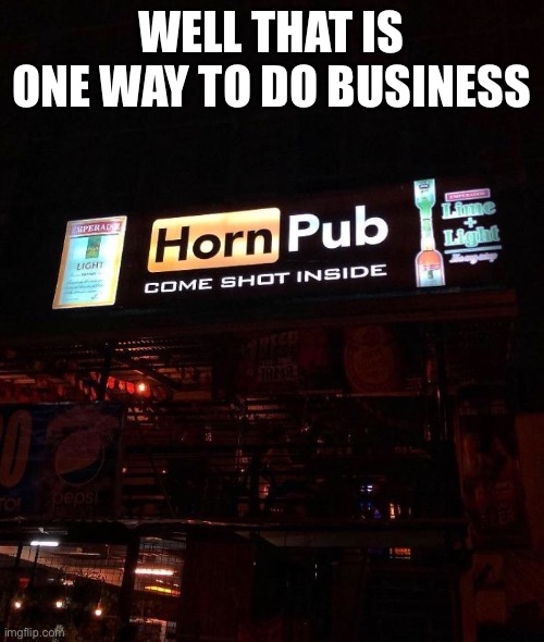 I want that bar... Dirty | WELL THAT IS ONE WAY TO DO BUSINESS | image tagged in lol,huh | made w/ Imgflip meme maker