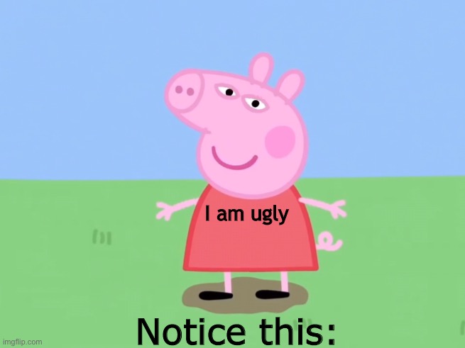Pepper? | I am ugly; Notice this: | image tagged in pepper | made w/ Imgflip meme maker