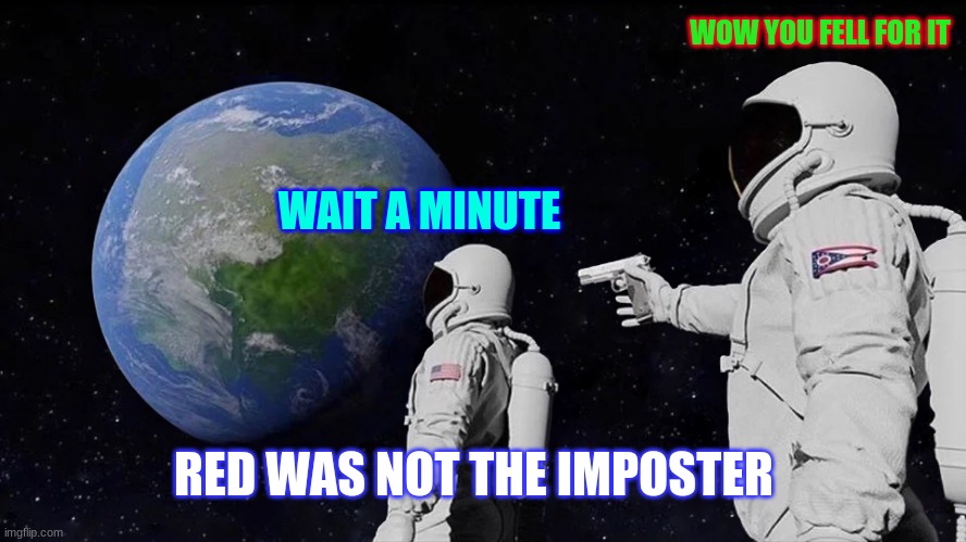 Always Has Been | WOW YOU FELL FOR IT; WAIT A MINUTE; RED WAS NOT THE IMPOSTER | image tagged in memes,always has been | made w/ Imgflip meme maker