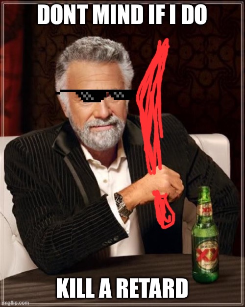 DONT MIND IF I DO KILL A RETARD | image tagged in memes,the most interesting man in the world | made w/ Imgflip meme maker