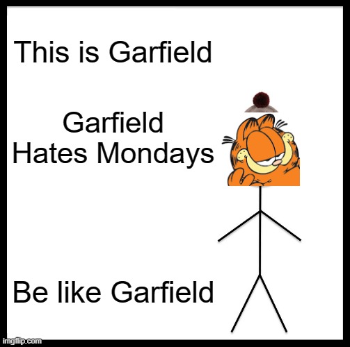 be like garfield | This is Garfield; Garfield Hates Mondays; Be like Garfield | image tagged in memes,be like bill,funny,garfield,i hate mondays | made w/ Imgflip meme maker