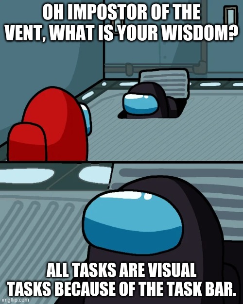 impostor of the vent | OH IMPOSTOR OF THE VENT, WHAT IS YOUR WISDOM? ALL TASKS ARE VISUAL TASKS BECAUSE OF THE TASK BAR. | image tagged in impostor of the vent | made w/ Imgflip meme maker
