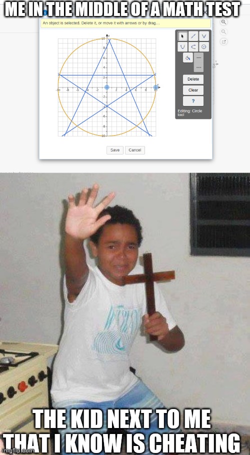 Meme | ME IN THE MIDDLE OF A MATH TEST; THE KID NEXT TO ME THAT I KNOW IS CHEATING | image tagged in kid with cross | made w/ Imgflip meme maker