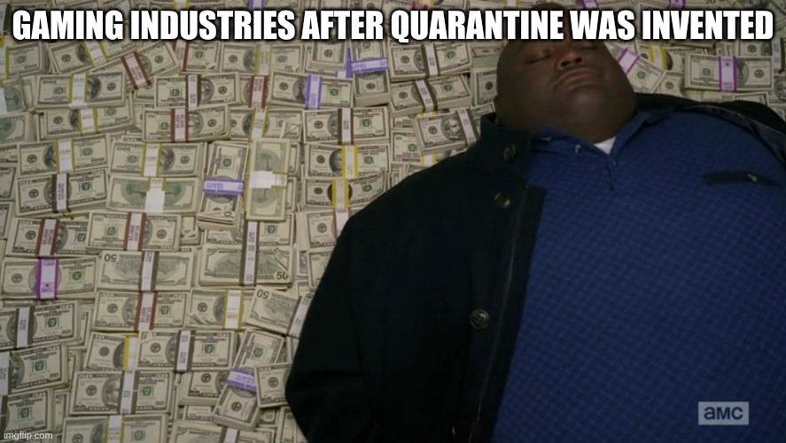 guy sleeping on pile of money | GAMING INDUSTRIES AFTER QUARANTINE WAS INVENTED | image tagged in guy sleeping on pile of money | made w/ Imgflip meme maker