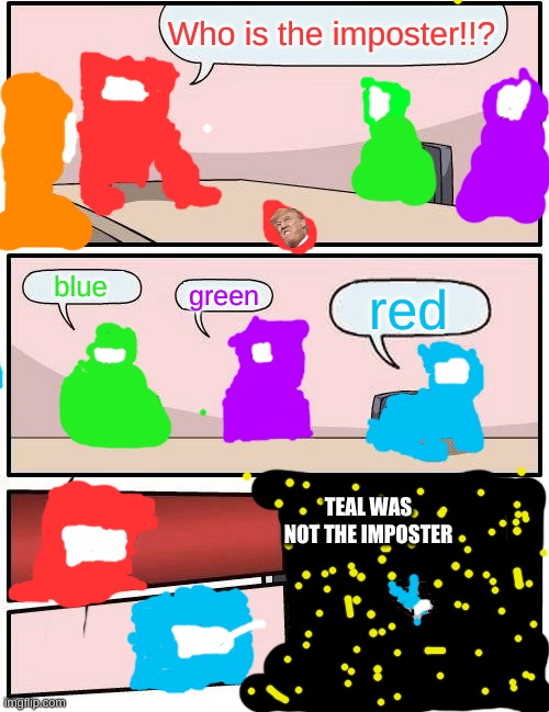 this took sooo long | Who is the imposter!!? blue; green; red; TEAL WAS NOT THE IMPOSTER | image tagged in memes,boardroom meeting suggestion | made w/ Imgflip meme maker