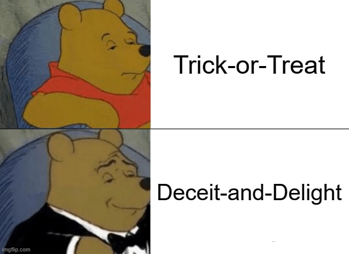 Tuxedo Winnie The Pooh | Trick-or-Treat; Deceit-and-Delight | image tagged in memes,tuxedo winnie the pooh | made w/ Imgflip meme maker