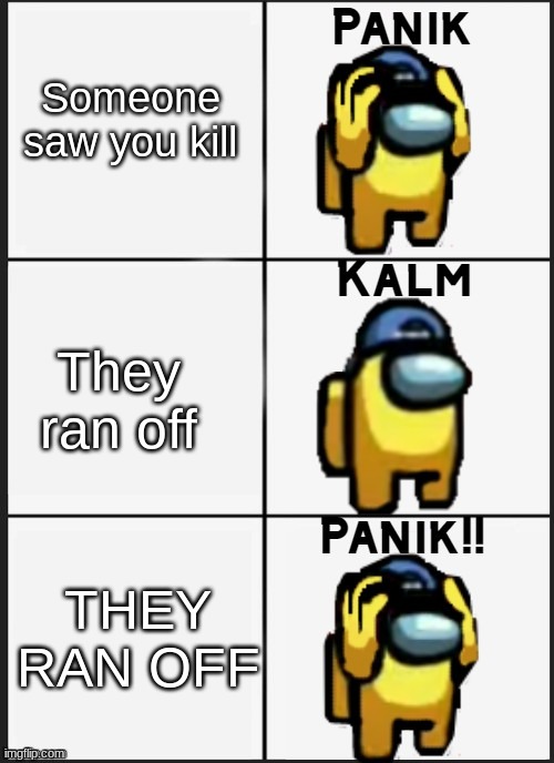 Among us Panik | Someone saw you kill; They ran off; THEY RAN OFF | image tagged in among us panik | made w/ Imgflip meme maker