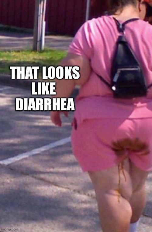 diarrhea | THAT LOOKS
LIKE 
DIARRHEA | image tagged in diarrhea | made w/ Imgflip meme maker