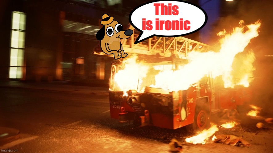 Burning fire truck ironic | This is ironic | image tagged in burning fire truck ironic | made w/ Imgflip meme maker