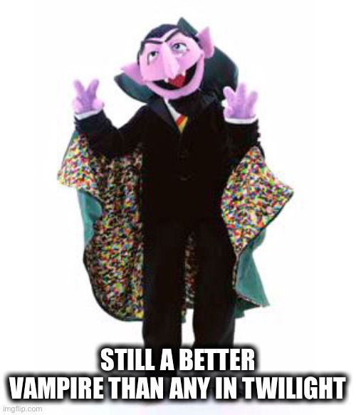 The Count | STILL A BETTER VAMPIRE THAN ANY IN TWILIGHT | image tagged in the count | made w/ Imgflip meme maker
