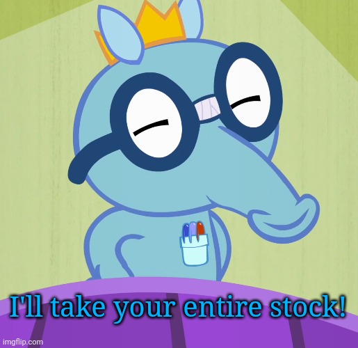 Smarty Sniffles (HTF) | I'll take your entire stock! | image tagged in smarty sniffles htf | made w/ Imgflip meme maker