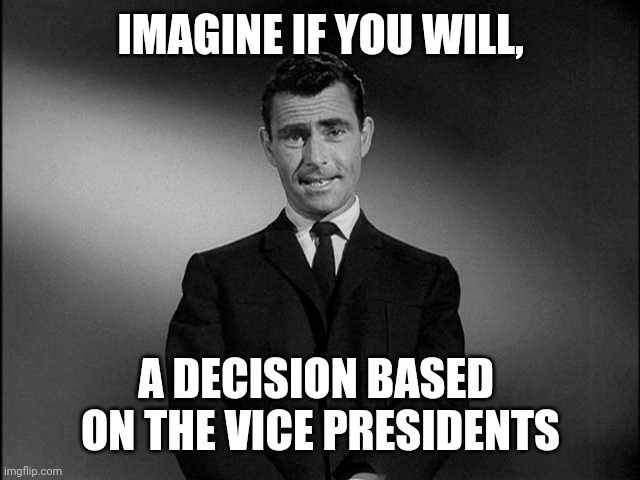 rod serling twilight zone | IMAGINE IF YOU WILL, A DECISION BASED 
ON THE VICE PRESIDENTS | image tagged in rod serling twilight zone | made w/ Imgflip meme maker