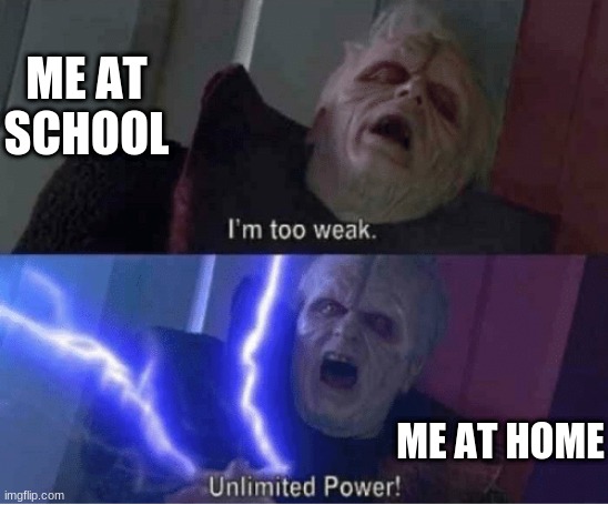 Too weak Unlimited Power | ME AT SCHOOL; ME AT HOME | image tagged in too weak unlimited power | made w/ Imgflip meme maker