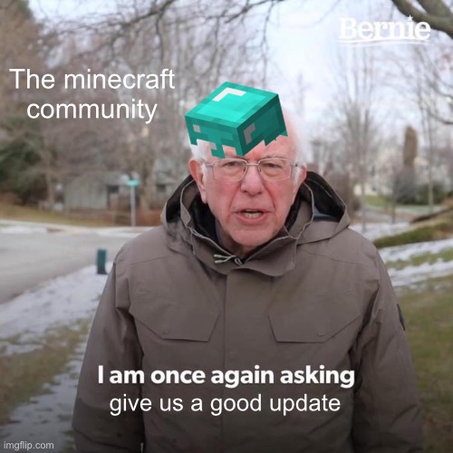 Give me the update | The minecraft community; give us a good update | image tagged in memes,bernie i am once again asking for your support | made w/ Imgflip meme maker
