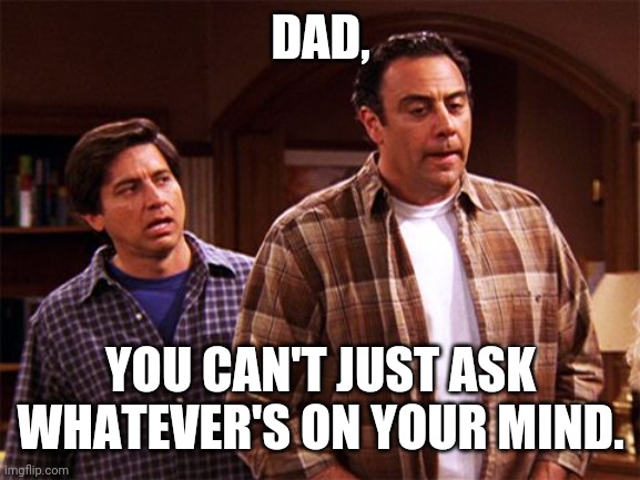 DAD, YOU CAN'T JUST ASK WHATEVER'S ON YOUR MIND. | made w/ Imgflip meme maker