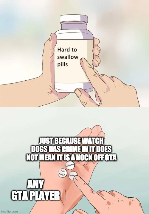 Hard To Swallow Pills | JUST BECAUSE WATCH DOGS HAS CRIME IN IT DOES NOT MEAN IT IS A NOCK OFF GTA; ANY GTA PLAYER | image tagged in memes,hard to swallow pills | made w/ Imgflip meme maker