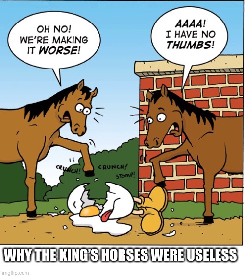 All the kings horses | WHY THE KING’S HORSES WERE USELESS | image tagged in all the kings horses | made w/ Imgflip meme maker
