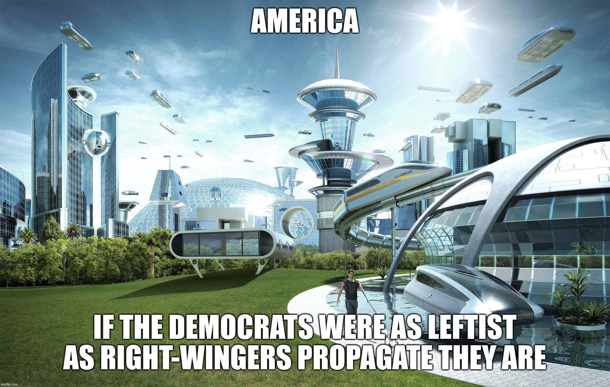 Stop threatening us with unrealistically good time, jerks. | AMERICA; IF THE DEMOCRATS WERE AS LEFTIST AS RIGHT-WINGERS PROPAGATE THEY ARE | image tagged in futuristic utopia,memes,leftists,right-wingers,propaganda,america | made w/ Imgflip meme maker