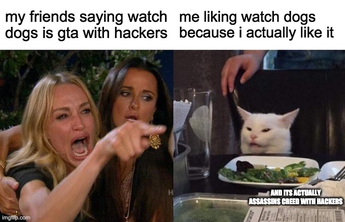 Woman Yelling At Cat | my friends saying watch dogs is gta with hackers; me liking watch dogs because i actually like it; AND ITS ACTUALLY ASSASSINS CREED WITH HACKERS | image tagged in memes,woman yelling at cat | made w/ Imgflip meme maker