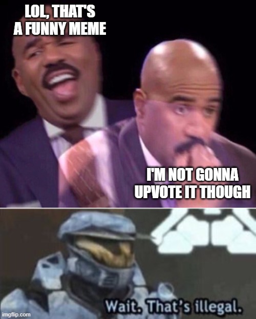I'm not gonna upvote. | LOL, THAT'S A FUNNY MEME; I'M NOT GONNA UPVOTE IT THOUGH | image tagged in steve harvey laughing serious,wait that's illegal | made w/ Imgflip meme maker