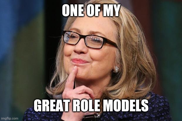 Hillary Clinton | ONE OF MY GREAT ROLE MODELS | image tagged in hillary clinton | made w/ Imgflip meme maker