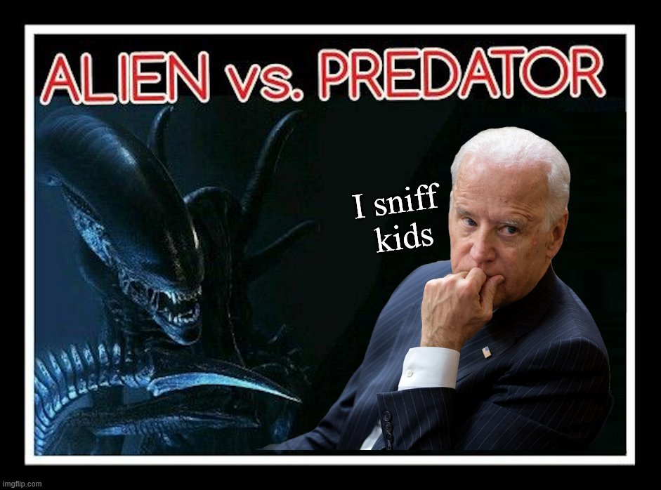 New Alien vs Predator movie with a real life predator, child predator that is. |  I sniff 
kids | image tagged in joe biden,alien,sexual predator,election 2020 | made w/ Imgflip meme maker