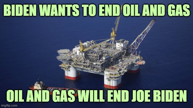 Bye Bye, Biden Crime Family | BIDEN WANTS TO END OIL AND GAS; OIL AND GAS WILL END JOE BIDEN | image tagged in joe biden,libtards,election 2020 | made w/ Imgflip meme maker