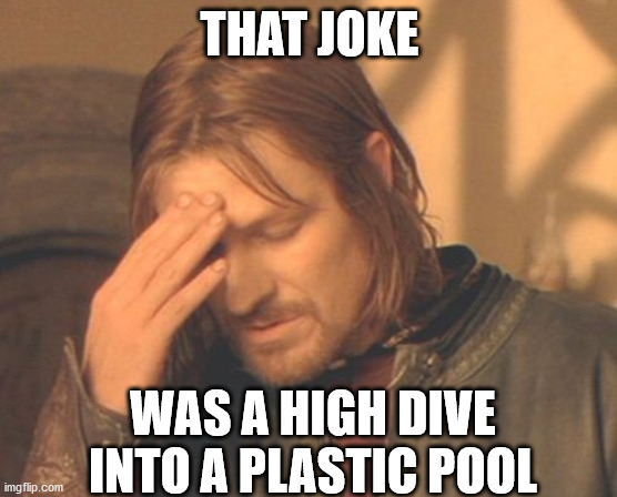 Frustrated Boromir | THAT JOKE; WAS A HIGH DIVE INTO A PLASTIC POOL | image tagged in memes,frustrated boromir | made w/ Imgflip meme maker