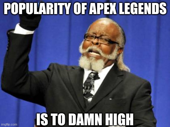 Its true tho- | POPULARITY OF APEX LEGENDS; IS TO DAMN HIGH | image tagged in memes,too damn high | made w/ Imgflip meme maker