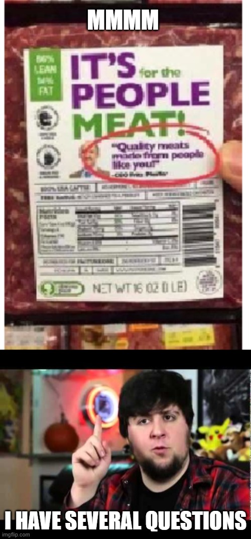 "quality meat made from people like you!" | MMMM; I HAVE SEVERAL QUESTIONS | image tagged in jontron i have several questions | made w/ Imgflip meme maker