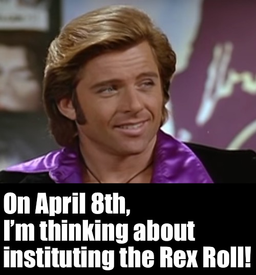 On April 8th, 
I’m thinking about
instituting the Rex Roll! | made w/ Imgflip meme maker