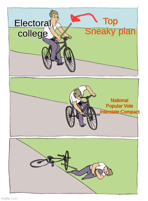 Shenanigans beget Shenanigans | Electoral college; Top Sneaky plan; National Popular Vote Interstate Compact | image tagged in memes,bike fall,electoral college,cgp grey,politics | made w/ Imgflip meme maker