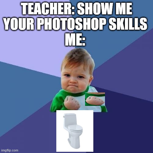 Success Kid Meme | TEACHER: SHOW ME YOUR PHOTOSHOP SKILLS; ME: | image tagged in memes,success kid | made w/ Imgflip meme maker