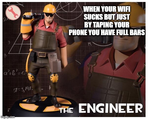 one of my first memes | WHEN YOUR WIFI SUCKS BUT JUST BY TAPING YOUR PHONE YOU HAVE FULL BARS | image tagged in the engineer | made w/ Imgflip meme maker