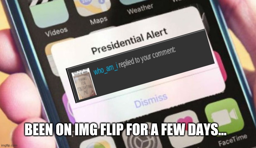 I never thought it would happen | BEEN ON IMG FLIP FOR A FEW DAYS... | image tagged in memes,presidential alert | made w/ Imgflip meme maker