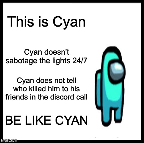 BE LIKE CYAN | This is Cyan; Cyan doesn't sabotage the lights 24/7; Cyan does not tell who killed him to his friends in the discord call; BE LIKE CYAN | image tagged in memes,be like bill | made w/ Imgflip meme maker