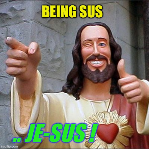 Buddy Christ Meme | BEING SUS .. JE-SUS ! | image tagged in memes,buddy christ | made w/ Imgflip meme maker